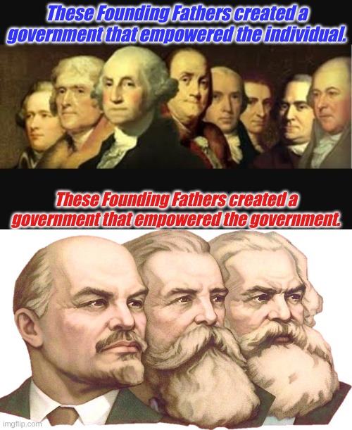 And that is why Marxism is systemically flawed from it's founding. Can't fix it, tear Marxism down. | These Founding Fathers created a government that empowered the individual. These Founding Fathers created a government that empowered the government. | image tagged in founding fathers,lenin marx engles | made w/ Imgflip meme maker