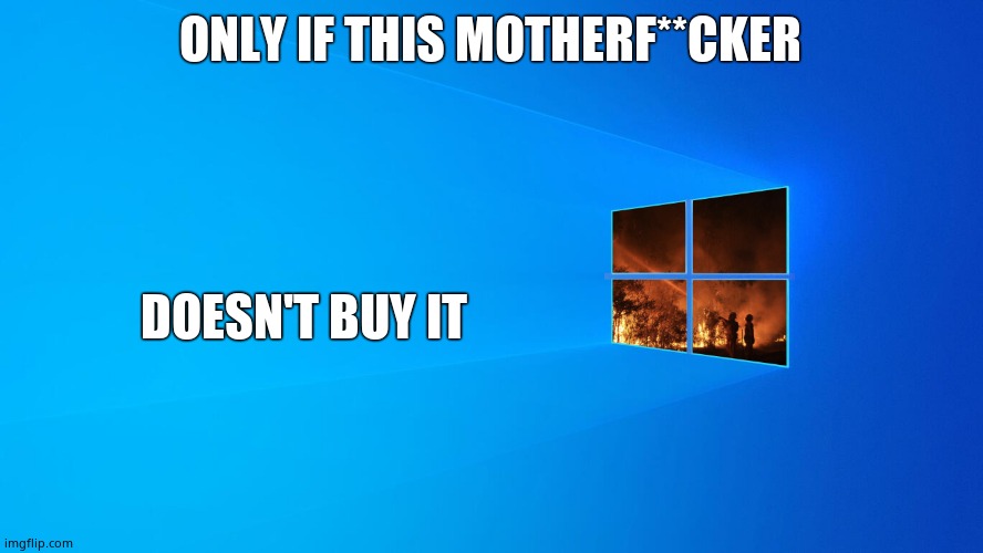 Microsoft Logo 1 | ONLY IF THIS MOTHERF**CKER DOESN'T BUY IT | image tagged in microsoft logo 1 | made w/ Imgflip meme maker