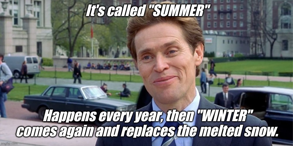 You know, I'm something of a scientist myself | It's called "SUMMER" Happens every year, then "WINTER" comes again and replaces the melted snow. | image tagged in you know i'm something of a scientist myself | made w/ Imgflip meme maker