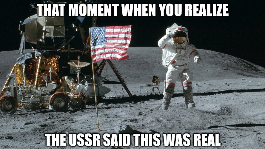 "We faked it" | THAT MOMENT WHEN YOU REALIZE; THE USSR SAID THIS WAS REAL | image tagged in moon landing,usa,russia | made w/ Imgflip meme maker