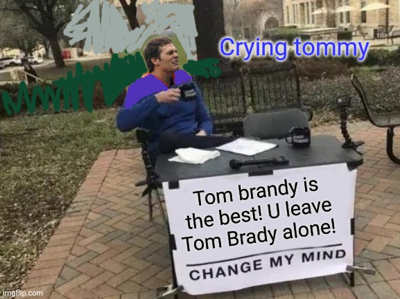 Tom Brady | Crying tommy; Tom brandy is the best! U leave Tom Brady alone! | image tagged in memes,change my mind | made w/ Imgflip meme maker