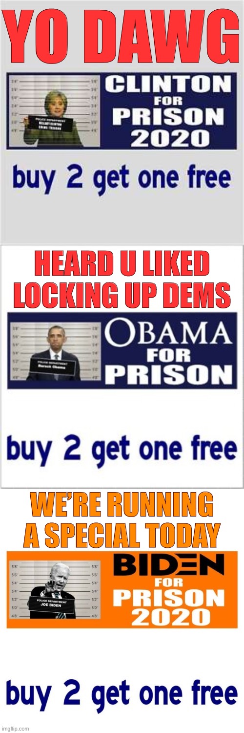 maga | YO DAWG; HEARD U LIKED LOCKING UP DEMS; WE’RE RUNNING A SPECIAL TODAY | image tagged in lock her up buy 2 get 1 free,maga,lock her up,lock him up,election 2020,sarcasm | made w/ Imgflip meme maker