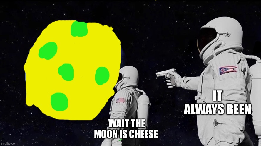 Always Has Been | IT ALWAYS BEEN; WAIT THE MOON IS CHEESE | image tagged in always has been | made w/ Imgflip meme maker