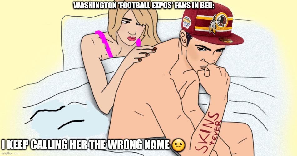WASHINGTON 'FOOTBALL EXPOS' FANS IN BED: I KEEP CALLING HER THE WRONG NAME ☹ | made w/ Imgflip meme maker