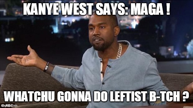 Kanye West | KANYE WEST SAYS: MAGA ! WHATCHU GONNA DO LEFTIST B-TCH ? | image tagged in kanye west | made w/ Imgflip meme maker