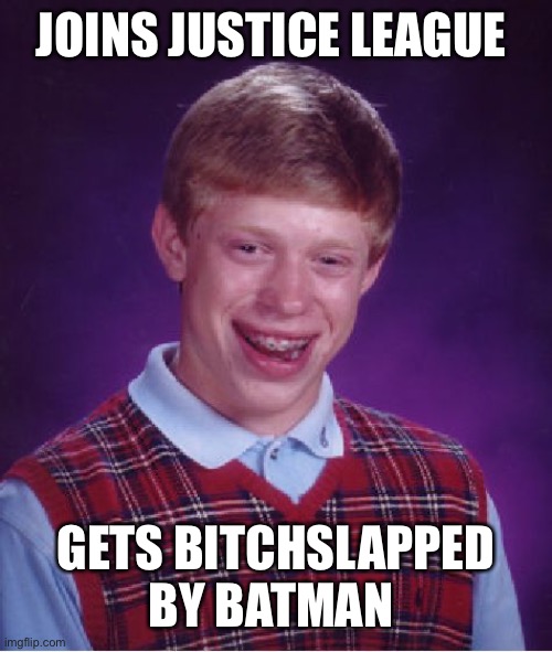 Bad Luck Brian Meme | JOINS JUSTICE LEAGUE; GETS BITCHSLAPPED BY BATMAN | image tagged in memes,bad luck brian | made w/ Imgflip meme maker