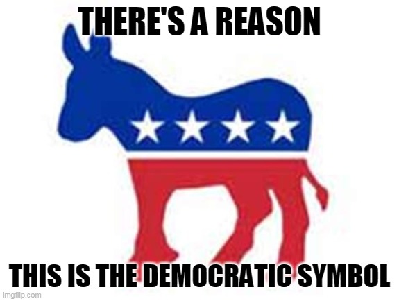 THERE'S A REASON THIS IS THE DEMOCRATIC SYMBOL | made w/ Imgflip meme maker