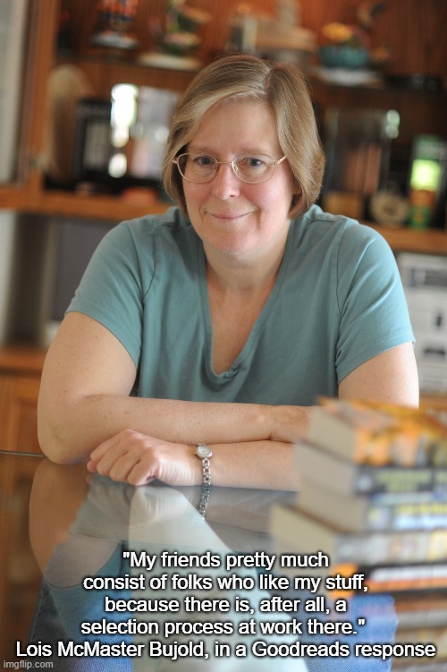 Lois McMaster Bujold | "My friends pretty much consist of folks who like my stuff, because there is, after all, a selection process at work there." 
Lois McMaster Bujold, in a Goodreads response | image tagged in writing,author,on writing | made w/ Imgflip meme maker