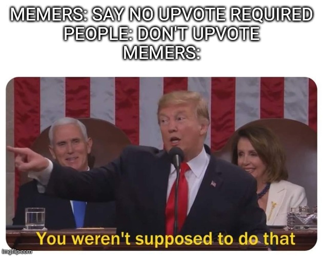 Reee | MEMERS: SAY NO UPVOTE REQUIRED
PEOPLE: DON'T UPVOTE
MEMERS: | image tagged in you weren't supposed to do that,memes | made w/ Imgflip meme maker