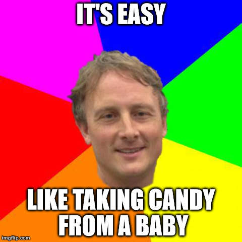 IT'S EASY LIKE TAKING CANDY FROM A BABY | made w/ Imgflip meme maker