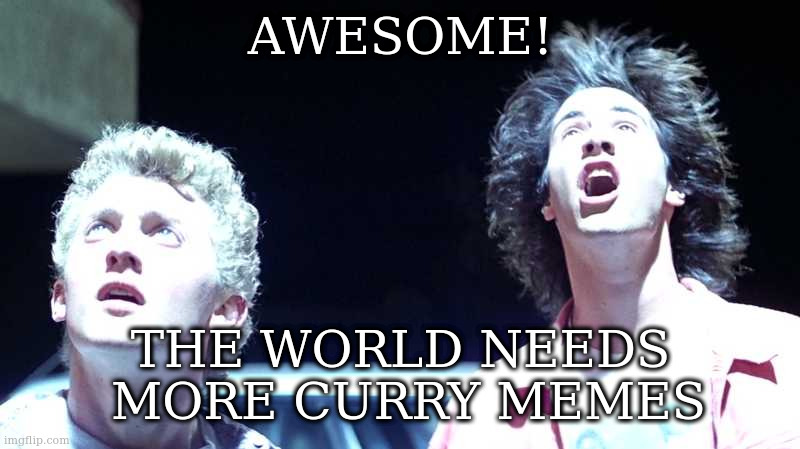 Totally Random B'n'T | AWESOME! THE WORLD NEEDS
 MORE CURRY MEMES | image tagged in totally random b'n't | made w/ Imgflip meme maker