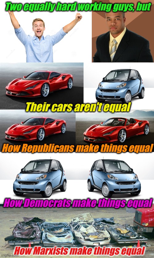 Lessons in creating equality. | Two equally hard working guys, but; Their cars aren't equal; How Republicans make things equal; How Democrats make things equal; How Marxists make things equal | image tagged in successful black guy,happy white guy | made w/ Imgflip meme maker