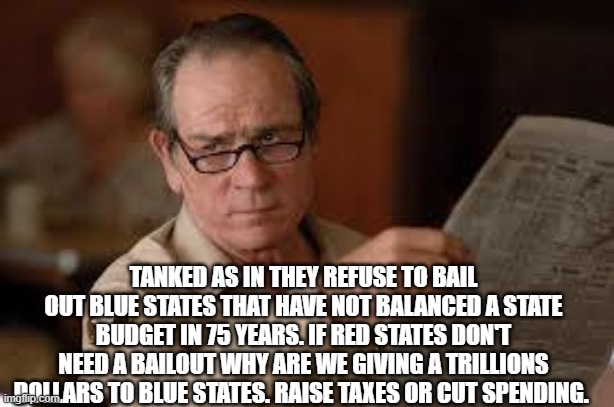 no country for old men tommy lee jones | TANKED AS IN THEY REFUSE TO BAIL OUT BLUE STATES THAT HAVE NOT BALANCED A STATE BUDGET IN 75 YEARS. IF RED STATES DON'T NEED A BAILOUT WHY A | image tagged in no country for old men tommy lee jones | made w/ Imgflip meme maker