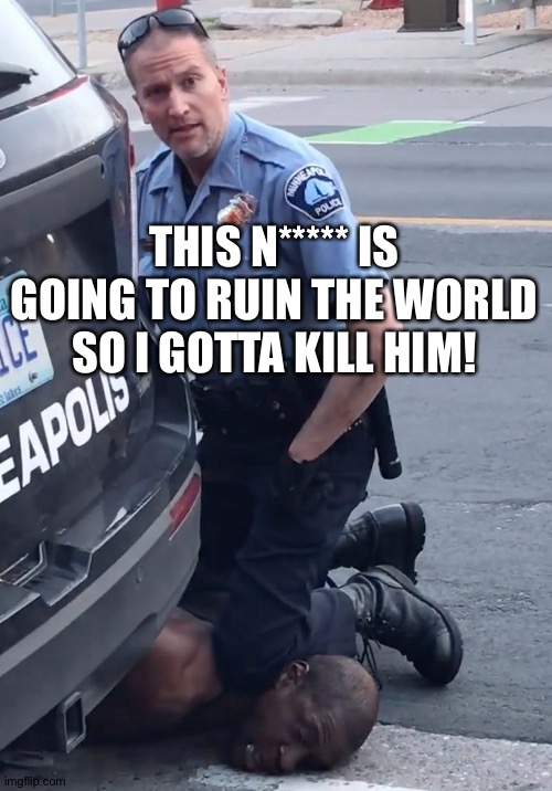 Derek Chauvinist Pig | THIS N***** IS GOING TO RUIN THE WORLD SO I GOTTA KILL HIM! | image tagged in derek chauvinist pig | made w/ Imgflip meme maker