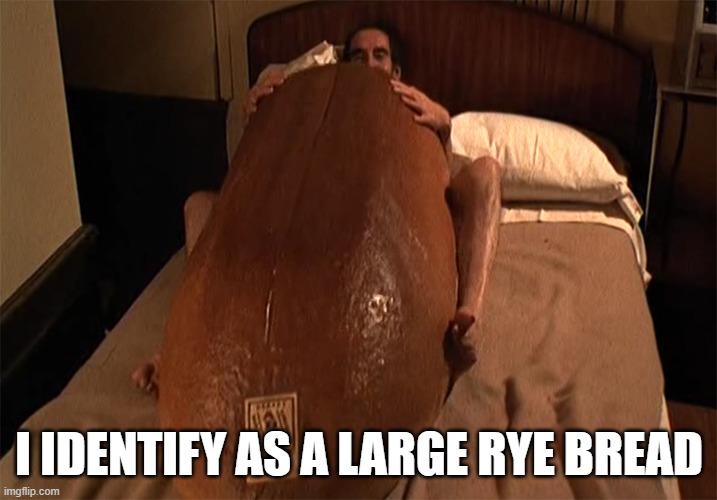 Mmmm...take that yeast. | I IDENTIFY AS A LARGE RYE BREAD | image tagged in memes,large rye bread,everything you always wanted to know about sex,gender identity | made w/ Imgflip meme maker