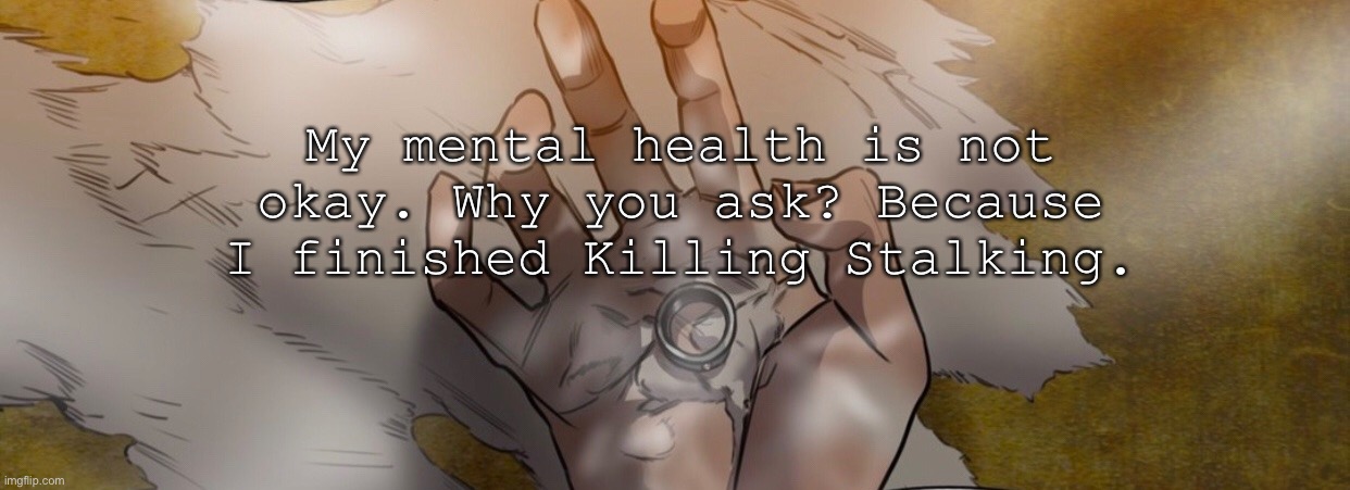 I cried for at least 10 minutes- | My mental health is not okay. Why you ask? Because I finished Killing Stalking. | image tagged in killing stalking,sangwoo,yoon bum | made w/ Imgflip meme maker