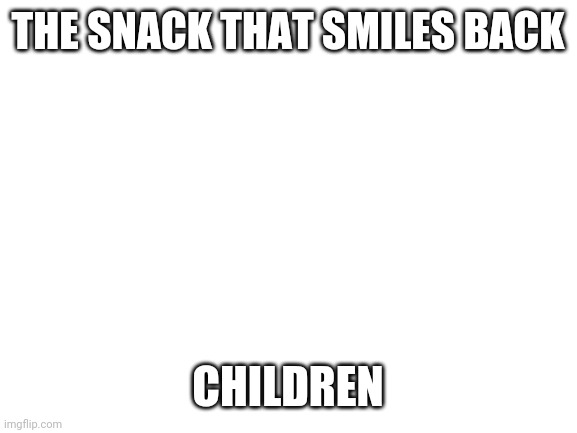 Blank White Template | THE SNACK THAT SMILES BACK; CHILDREN | image tagged in blank white template | made w/ Imgflip meme maker