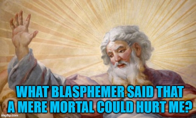 President Pandemic's Greatest Sin. | WHAT BLASPHEMER SAID THAT A MERE MORTAL COULD HURT ME? | image tagged in politics | made w/ Imgflip meme maker