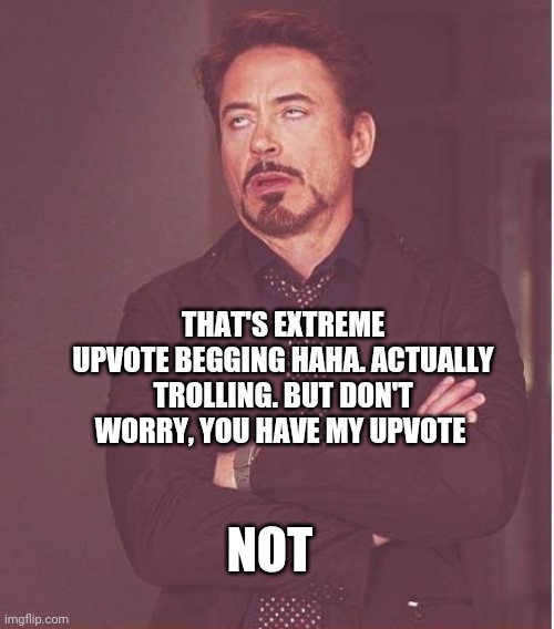 Face You Make Robert Downey Jr Meme | THAT'S EXTREME UPVOTE BEGGING HAHA. ACTUALLY TROLLING. BUT DON'T WORRY, YOU HAVE MY UPVOTE NOT | image tagged in memes,face you make robert downey jr | made w/ Imgflip meme maker