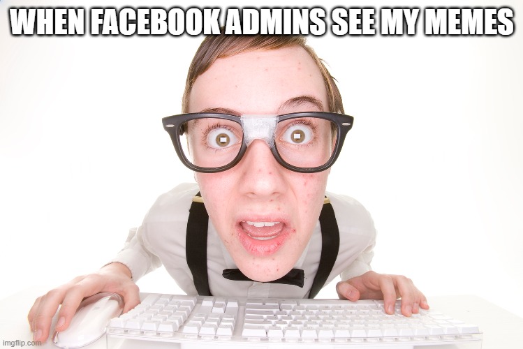 WHEN FACEBOOK ADMINS SEE MY MEMES | image tagged in funny memes | made w/ Imgflip meme maker