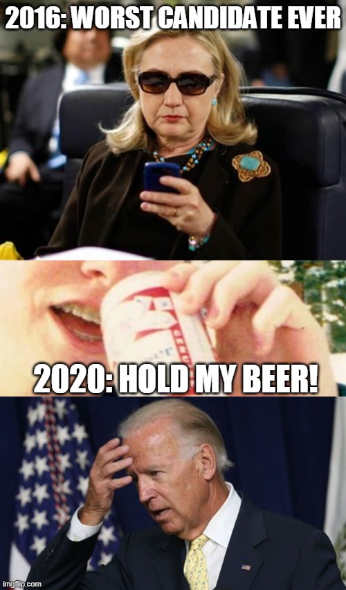 2020 | 2016: WORST CANDIDATE EVER; 2020: HOLD MY BEER! | image tagged in memes,eighties teen,hillary clinton cellphone,joe biden worries | made w/ Imgflip meme maker