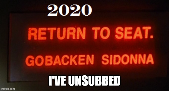 Return to seat | I'VE UNSUBBED | image tagged in 2020,go back sit down,gobacken | made w/ Imgflip meme maker