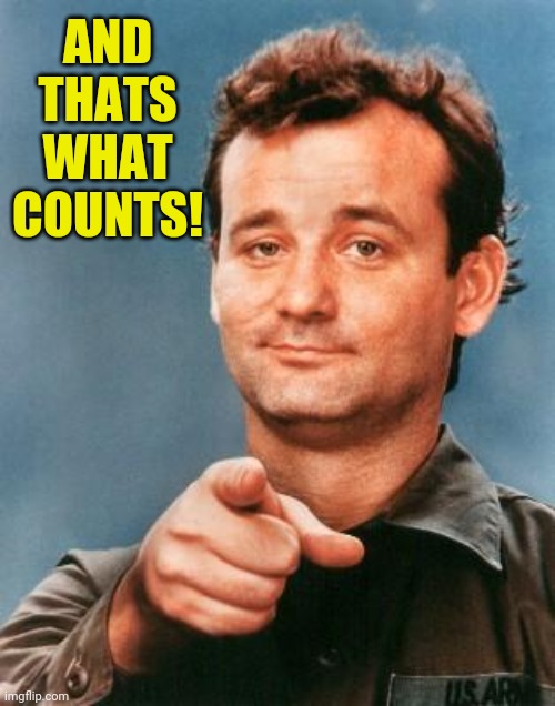 Bill Murray You're Awesome | AND THATS WHAT COUNTS! | image tagged in bill murray you're awesome | made w/ Imgflip meme maker