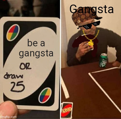 I tired | Gangsta; be a gangsta | image tagged in memes,uno draw 25 cards | made w/ Imgflip meme maker