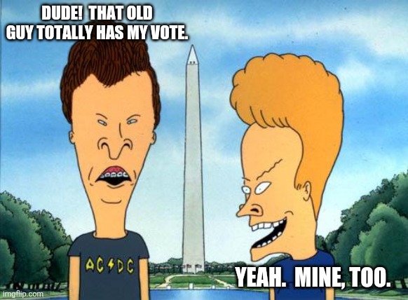 beavis and butthead | DUDE!  THAT OLD GUY TOTALLY HAS MY VOTE. YEAH.  MINE, TOO. | image tagged in beavis and butthead | made w/ Imgflip meme maker