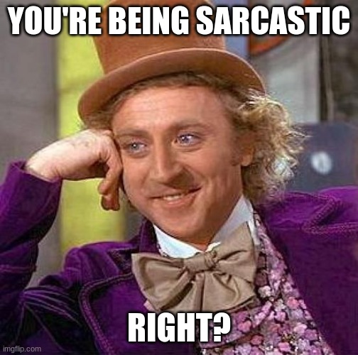 Creepy Condescending Wonka Meme | YOU'RE BEING SARCASTIC RIGHT? | image tagged in memes,creepy condescending wonka | made w/ Imgflip meme maker