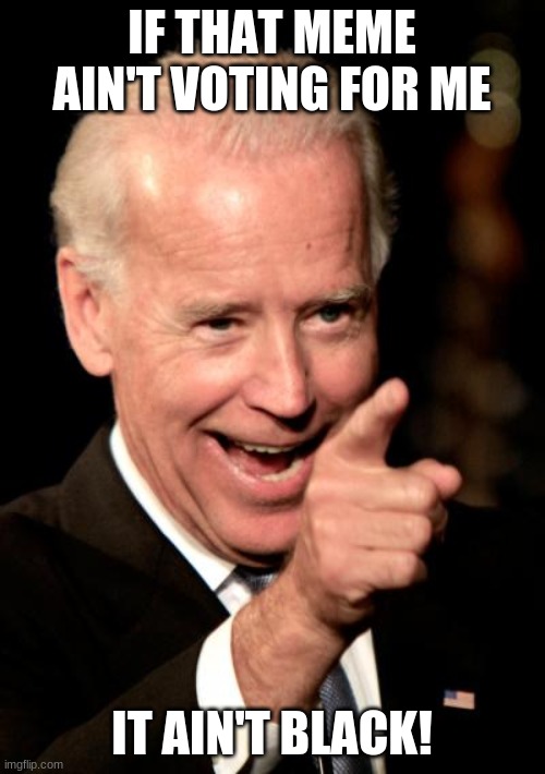 Smilin Biden Meme | IF THAT MEME AIN'T VOTING FOR ME IT AIN'T BLACK! | image tagged in memes,smilin biden | made w/ Imgflip meme maker