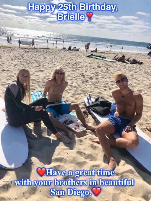 Brielle’s Birthday | Happy 25th Birthday,  
Brielle❣️; ❤️Have a great time with your brothers in beautiful 
San Diego.❤️ | image tagged in day at the beach | made w/ Imgflip meme maker