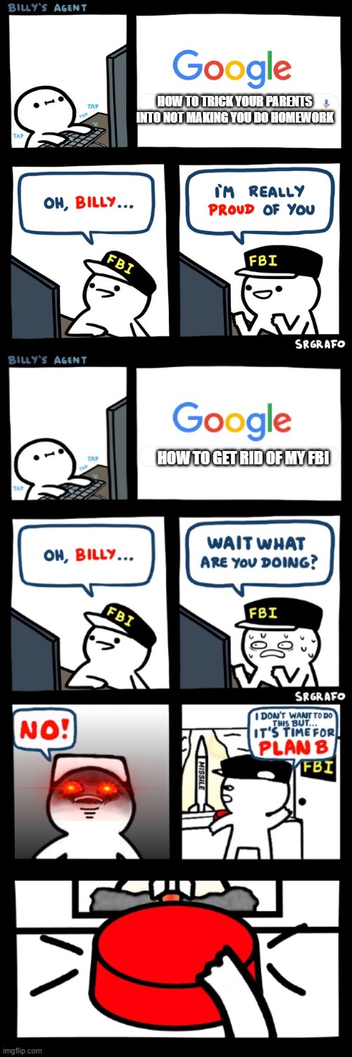Billy trying to rid of his Fbi | HOW TO TRICK YOUR PARENTS INTO NOT MAKING YOU DO HOMEWORK; HOW TO GET RID OF MY FBI | image tagged in billy's fbi agent,billys fbi agent plan b | made w/ Imgflip meme maker