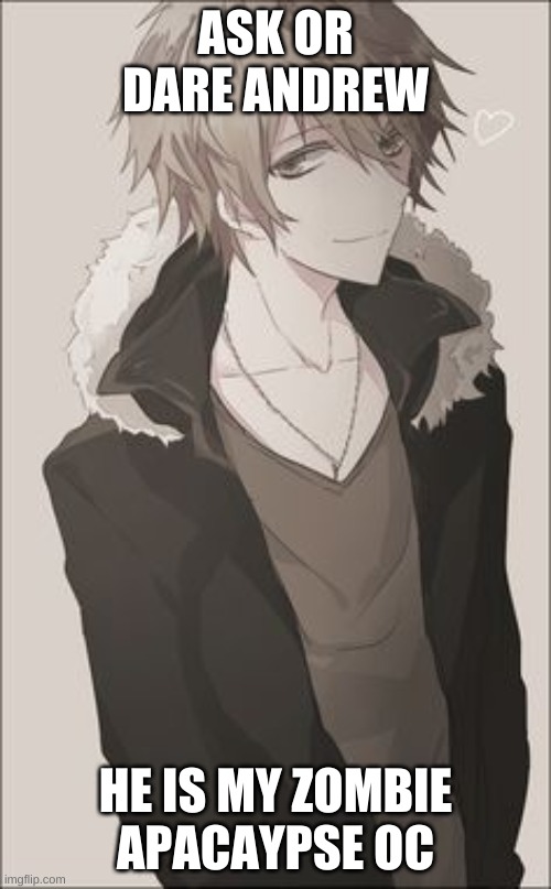ASK OR DARE ANDREW; HE IS MY ZOMBIE APACAYPSE OC | made w/ Imgflip meme maker