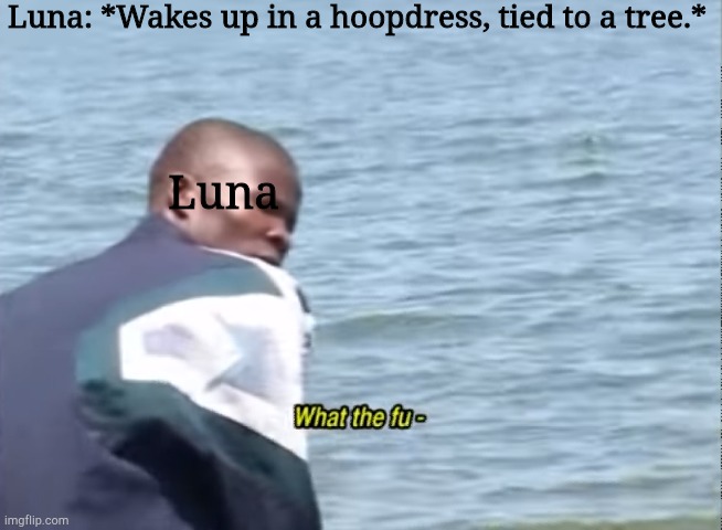 Slight spoiler for "Luna RuneCaster: Genevieve's Pass" | Luna: *Wakes up in a hoopdress, tied to a tree.*; Luna | image tagged in what the fu- | made w/ Imgflip meme maker