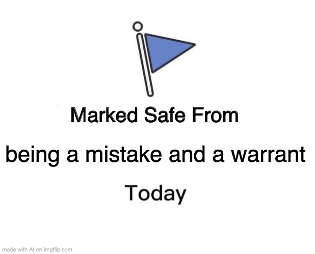 Marked Safe From | being a mistake and a warrant | image tagged in memes,marked safe from | made w/ Imgflip meme maker