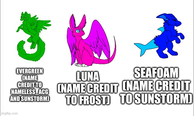 Here are their names | SEAFOAM (NAME CREDIT TO SUNSTORM); EVERGREEN (NAME CREDIT TO NAMELESS_ACG AND SUNSTORM); LUNA (NAME CREDIT TO FROST) | image tagged in white background | made w/ Imgflip meme maker
