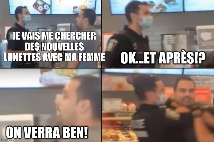 Quebec Tim Hortons Mask Covid | JE VAIS ME CHERCHER DES NOUVELLES LUNETTES AVEC MA FEMME; OK...ET APRÈS!? ON VERRA BEN! | image tagged in quebec tim hortons mask covid,Quebec | made w/ Imgflip meme maker