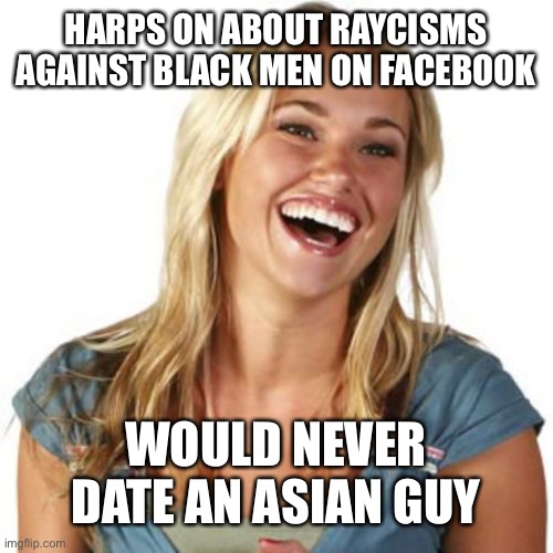 Friend Zone Fiona | HARPS ON ABOUT RAYCISMS AGAINST BLACK MEN ON FACEBOOK; WOULD NEVER DATE AN ASIAN GUY | image tagged in memes,friend zone fiona,racism,black people,asian,dating | made w/ Imgflip meme maker