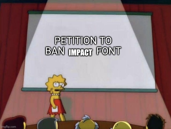 Impact is the mark of a dead meme | PETITION TO BAN             FONT; IMPACT | image tagged in lisa petition meme,memes,impact | made w/ Imgflip meme maker