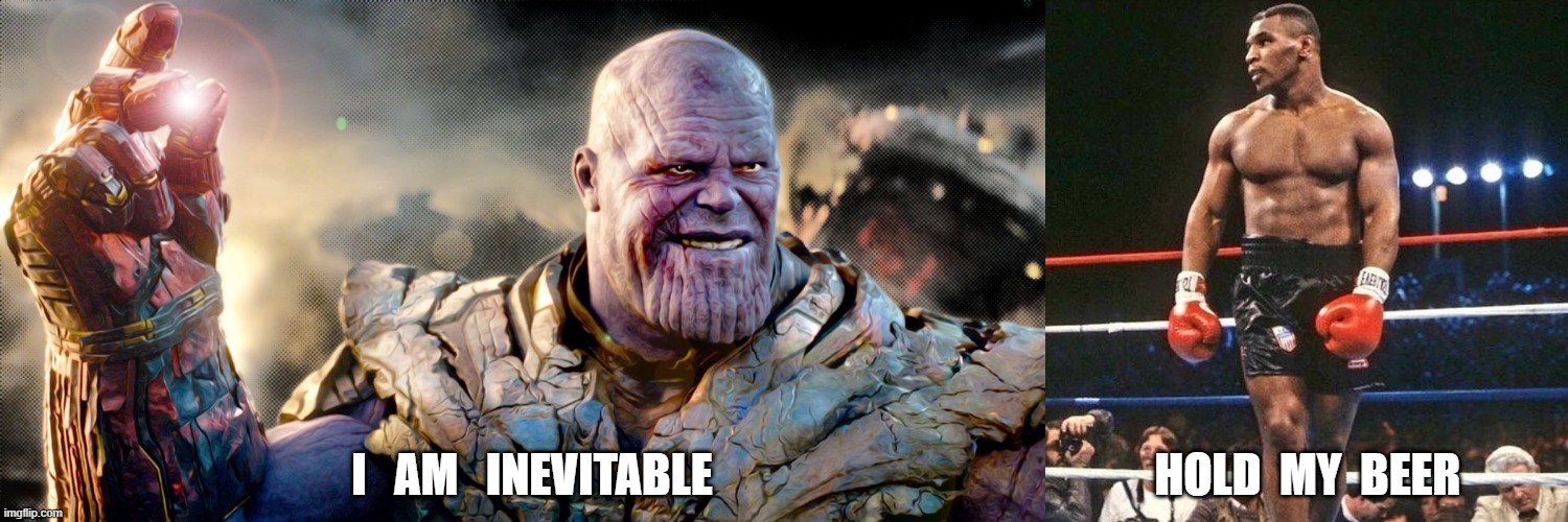 Thanos.MT | I   AM   INEVITABLE                                                HOLD  MY  BEER | image tagged in mike tyson | made w/ Imgflip meme maker