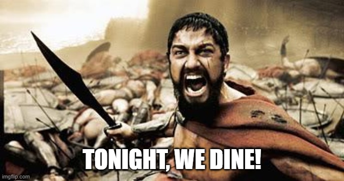 tonight we dine | TONIGHT, WE DINE! | image tagged in tonight we dine | made w/ Imgflip meme maker