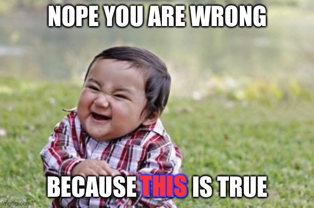 Evil Toddler Meme | NOPE YOU ARE WRONG BECAUSE THIS IS TRUE THIS | image tagged in memes,evil toddler | made w/ Imgflip meme maker
