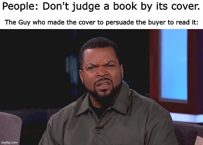 BTW "Its" Is grammatically correct. | People: Don't judge a book by its cover. The Guy who made the cover to persuade the buyer to read it: | image tagged in really ice cube | made w/ Imgflip meme maker