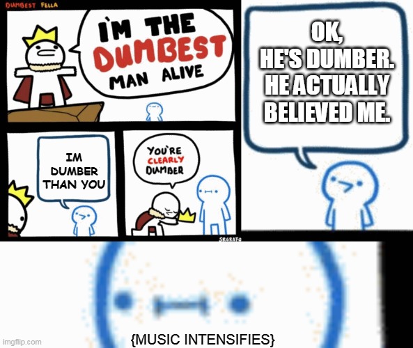 The Gullible Idot | OK,
HE'S DUMBER.
HE ACTUALLY BELIEVED ME. IM DUMBER THAN YOU; {MUSIC INTENSIFIES} | image tagged in i'm the dumbest man alive,memes,gifs,funny | made w/ Imgflip meme maker