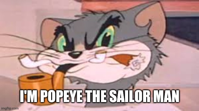 I'm popeye the sailor man! | image tagged in tom and jerry,popeye | made w/ Imgflip meme maker