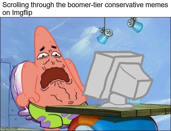 ThE rIgHt Is GeTtInG bEtTeR aT cOmEdY | Scrolling through the boomer-tier conservative memes
on Imgflip | image tagged in patrick star cringing,conservatives,republicans,imgflip,cringe worthy,boomer | made w/ Imgflip meme maker