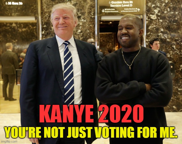 Kanye Trump | KANYE 2020; YOU'RE NOT JUST VOTING FOR ME. | image tagged in kanye trump | made w/ Imgflip meme maker