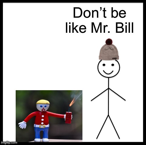 Be Like Bill Meme | Don’t be like Mr. Bill | image tagged in memes,be like bill | made w/ Imgflip meme maker