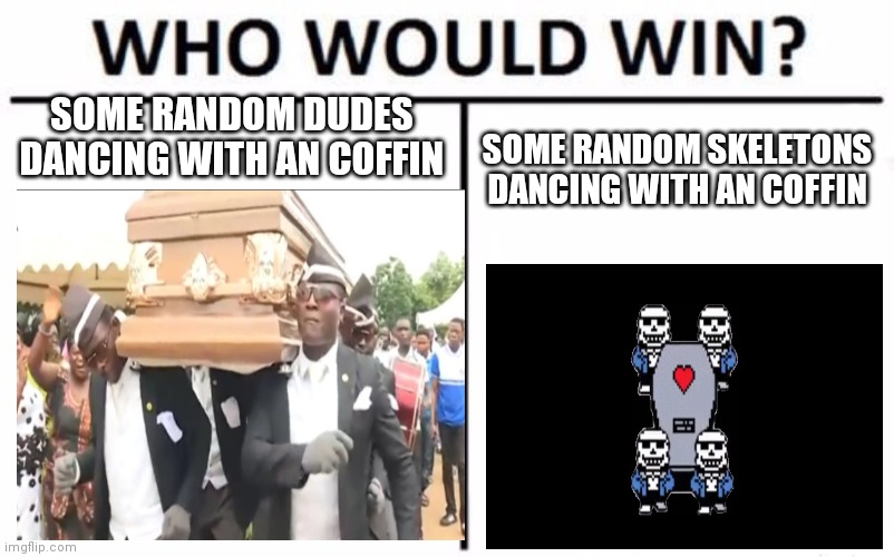 Coffins | SOME RANDOM DUDES DANCING WITH AN COFFIN; SOME RANDOM SKELETONS DANCING WITH AN COFFIN | image tagged in coffin dance,coffin,sans,undertale,sans undertale | made w/ Imgflip meme maker